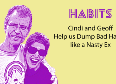 Habits: Cindi and Geoff Help us Dump Bad Habits like a Nasty Ex