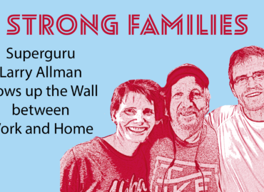 Strong Families: Superguru Larry Allman Blows up the Wall between Work and Home